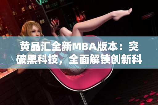 黃品匯全新MBA版本：突破黑科技，全面解鎖創(chuàng)新科技應(yīng)用