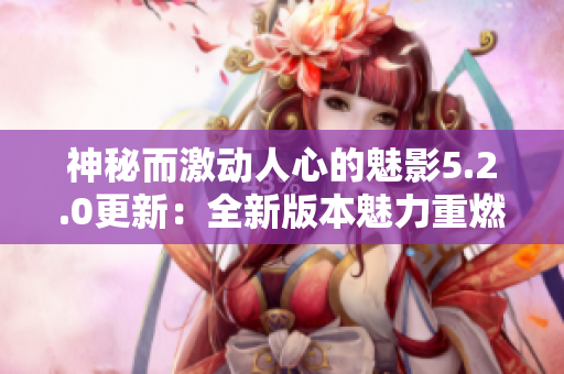 神秘而激動人心的魅影5.2.0更新：全新版本魅力重燃