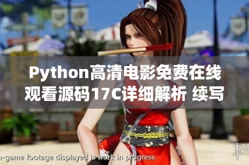 Python高清電影免費在線觀看源碼17C詳細解析 續(xù)寫 即時更新