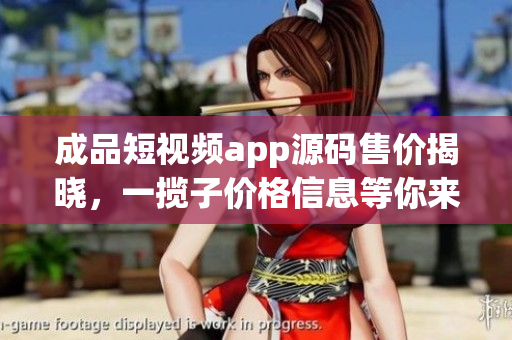 成品短視頻app源碼售價揭曉，一攬子價格信息等你來看