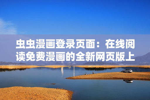 蟲蟲漫畫登錄頁面：在線閱讀免費漫畫的全新網(wǎng)頁版上線啦，快來暢享精彩漫畫世界！