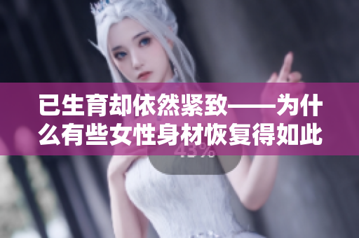 已生育卻依然緊致——為什么有些女性身材恢復得如此迅速？