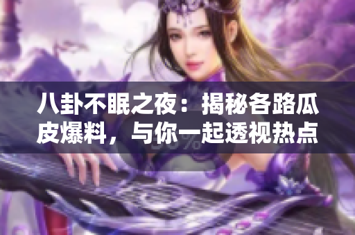 八卦不眠之夜：揭秘各路瓜皮爆料，與你一起透視熱點事件