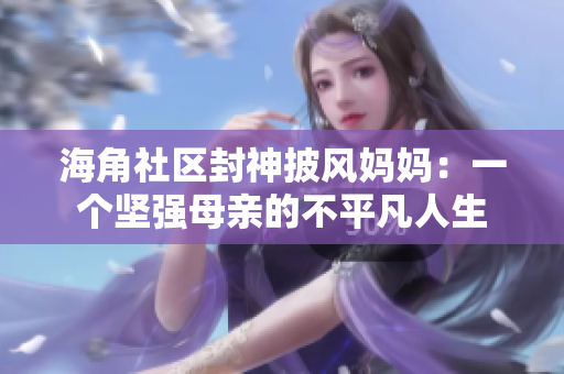 海角社區(qū)封神披風媽媽：一個堅強母親的不平凡人生