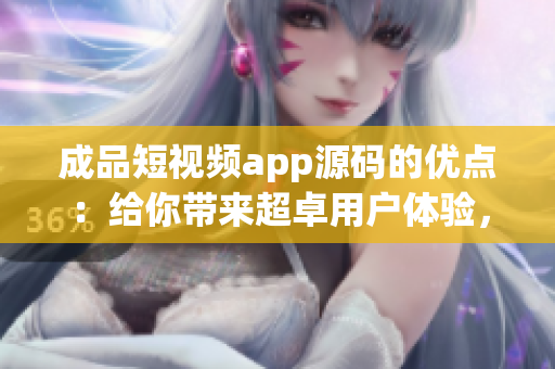 成品短視頻app源碼的優(yōu)點：給你帶來超卓用戶體驗，助您輕松創(chuàng)作高質量短視頻！