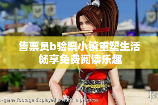 售票員b驗票小鎮(zhèn)重塑生活 暢享免費閱讀樂趣
