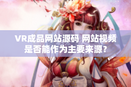 VR成品網(wǎng)站源碼 網(wǎng)站視頻是否能作為主要來源？