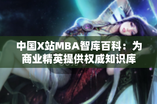 中國X站MBA智庫百科：為商業(yè)精英提供權(quán)威知識庫
