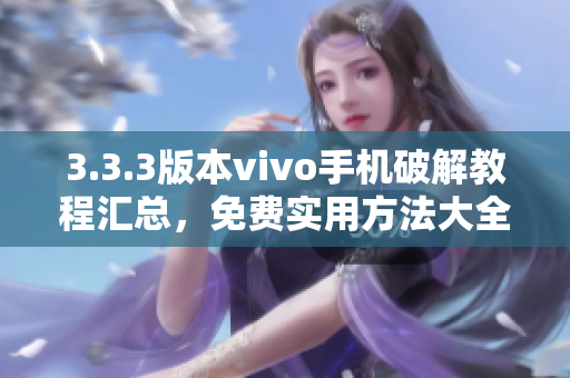 3.3.3版本vivo手機破解教程匯總，免費實用方法大全