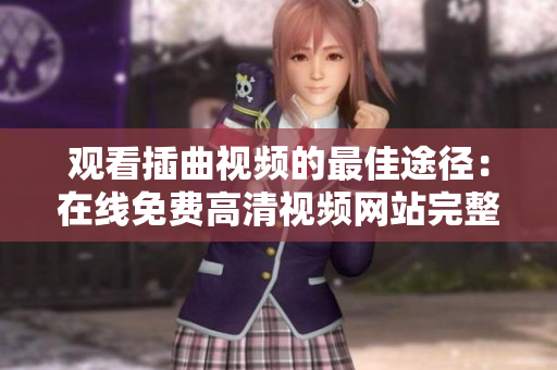 觀看插曲視頻的最佳途徑：在線免費高清視頻網(wǎng)站完整版