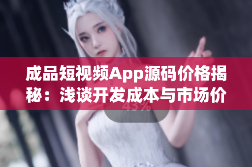 成品短視頻App源碼價格揭秘：淺談開發(fā)成本與市場價格