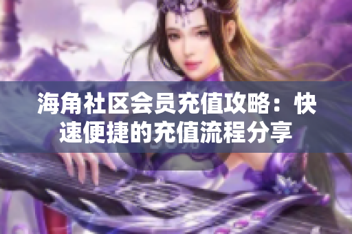 海角社區(qū)會員充值攻略：快速便捷的充值流程分享