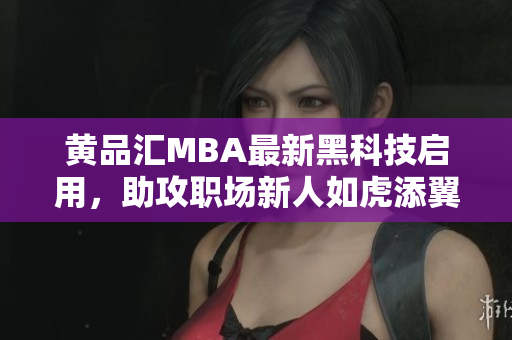 黃品匯MBA最新黑科技啟用，助攻職場新人如虎添翼