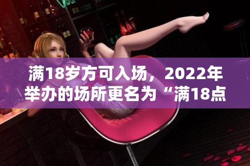滿18歲方可入場，2022年舉辦的場所更名為“滿18點入場”，為何更名呢？