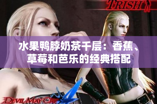水果鴨脖奶茶千層：香蕉、草莓和芭樂的經(jīng)典搭配