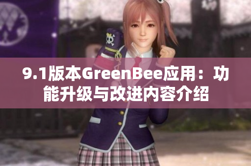 9.1版本GreenBee應用：功能升級與改進內(nèi)容介紹