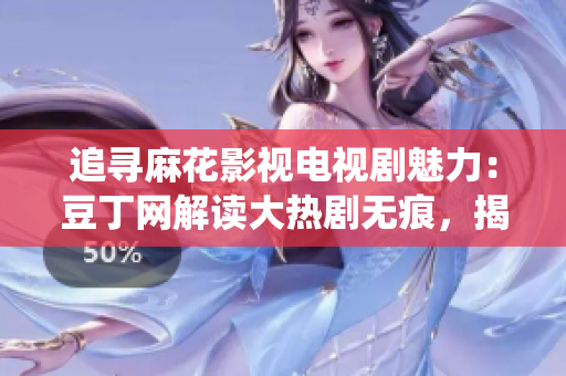 追尋麻花影視電視劇魅力：豆丁網(wǎng)解讀大熱劇無痕，揭示幕后故事和演員精彩演繹