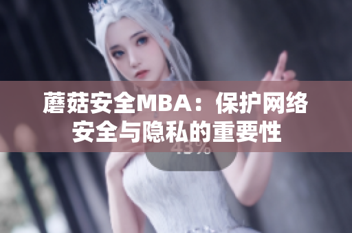 蘑菇安全MBA：保護(hù)網(wǎng)絡(luò)安全與隱私的重要性