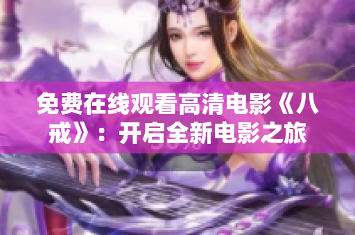 免費在線觀看高清電影《八戒》：開啟全新電影之旅