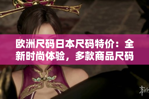 歐洲尺碼日本尺碼特價：全新時尚體驗，多款商品尺碼全覆蓋