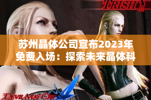 蘇州晶體公司宣布2023年免費(fèi)入場(chǎng)：探索未來晶體科技的絕佳機(jī)會(huì)