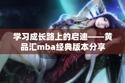 學(xué)習(xí)成長路上的啟迪——黃品匯mba經(jīng)典版本分享