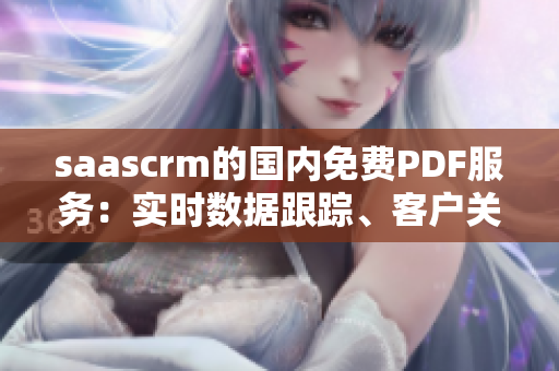 saascrm的國(guó)內(nèi)免費(fèi)PDF服務(wù)：實(shí)時(shí)數(shù)據(jù)跟蹤、客戶關(guān)系管理工具，全面解析管理需求