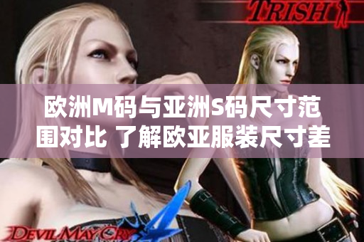 歐洲M碼與亞洲S碼尺寸范圍對比 了解歐亞服裝尺寸差異，找到適合您的大小