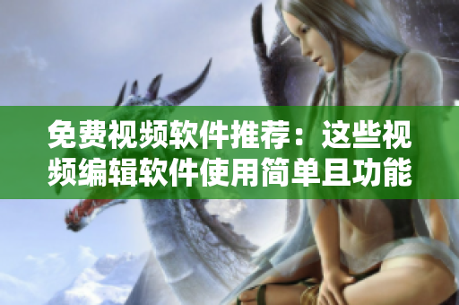 免費(fèi)視頻軟件推薦：這些視頻編輯軟件使用簡(jiǎn)單且功能強(qiáng)大