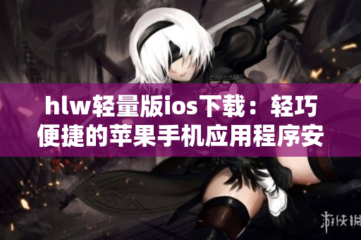 hlw輕量版ios下載：輕巧便捷的蘋果手機應用程序安裝指南