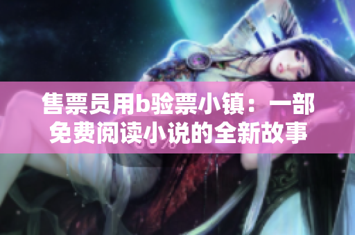 售票員用b驗(yàn)票小鎮(zhèn)：一部免費(fèi)閱讀小說的全新故事