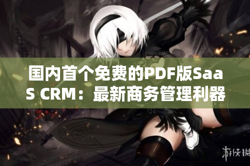 國(guó)內(nèi)首個(gè)免費(fèi)的PDF版SaaS CRM：最新商務(wù)管理利器