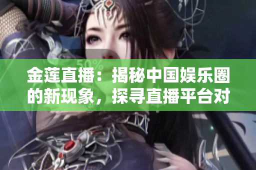 金蓮直播：揭秘中國娛樂圈的新現(xiàn)象，探尋直播平臺對藝人的影響