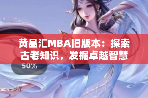 黃品匯MBA舊版本：探索古老知識，發(fā)掘卓越智慧
