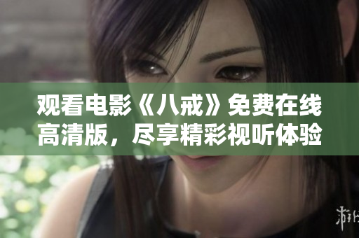 觀看電影《八戒》免費(fèi)在線高清版，盡享精彩視聽體驗(yàn)