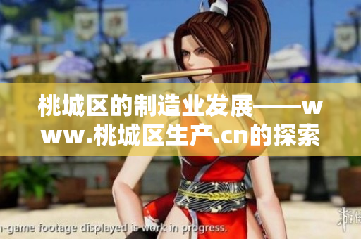 桃城區(qū)的制造業(yè)發(fā)展——www.桃城區(qū)生產(chǎn).cn的探索與實(shí)踐