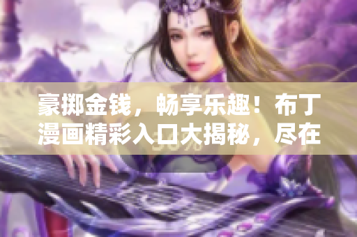 豪擲金錢，暢享樂趣！布丁漫畫精彩入口大揭秘，盡在土豪漫畫王國(guó)