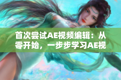 首次嘗試AE視頻編輯：從零開始，一步步學(xué)習(xí)AE視頻制作技巧