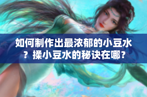 如何制作出最濃郁的小豆水？揉小豆水的秘訣在哪？