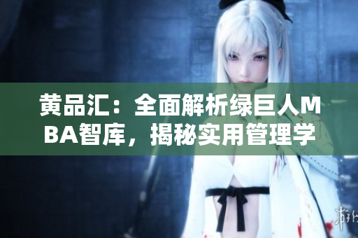 黃品匯：全面解析綠巨人MBA智庫(kù)，揭秘實(shí)用管理學(xué)識(shí)