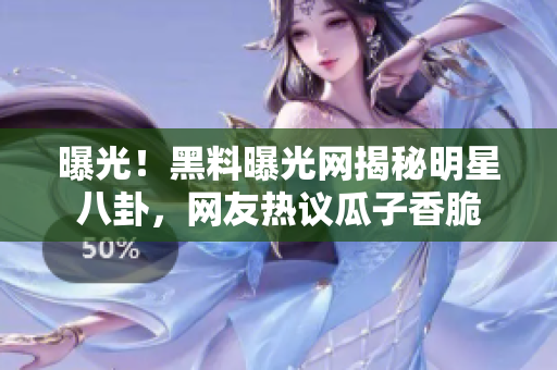 曝光！黑料曝光網揭秘明星八卦，網友熱議瓜子香脆