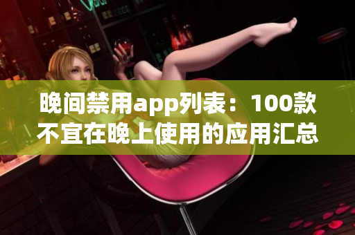 晚間禁用app列表：100款不宜在晚上使用的應(yīng)用匯總
