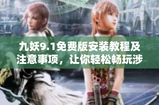 九妖9.1免費(fèi)版安裝教程及注意事項(xiàng)，讓你輕松暢玩涉及版權(quán)的游戲
