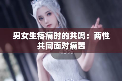 男女生疼痛時(shí)的共鳴：兩性共同面對(duì)痛苦