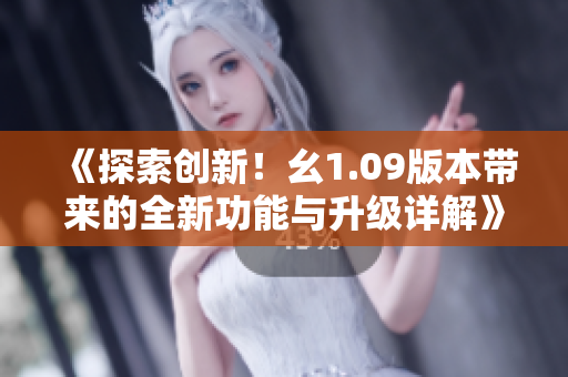 《探索創(chuàng)新！幺1.09版本帶來的全新功能與升級詳解》