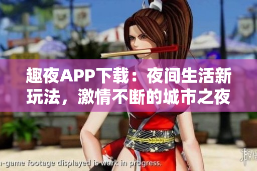 趣夜APP下載：夜間生活新玩法，激情不斷的城市之夜