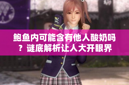 鮑魚內可能含有他人酸奶嗎？謎底解析讓人大開眼界