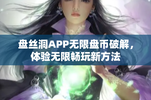 盤絲洞APP無限盤幣破解，體驗無限暢玩新方法