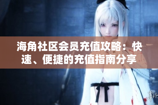 海角社區(qū)會員充值攻略：快速、便捷的充值指南分享