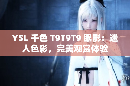 YSL 千色 T9T9T9 眼影：迷人色彩，完美觀賞體驗